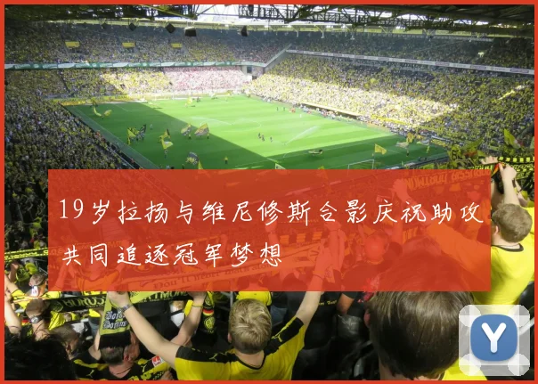 19岁拉扬与维尼修斯合影庆祝助攻共同追逐冠军梦想