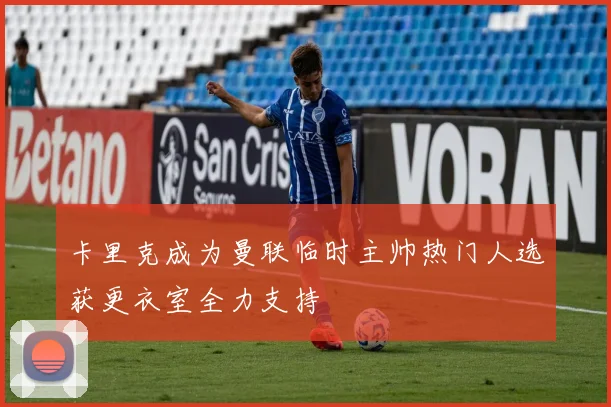 卡里克成为曼联临时主帅热门人选获更衣室全力支持