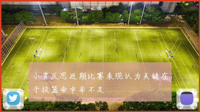 小贾反思近期比赛表现认为关键在于投篮命中率不足