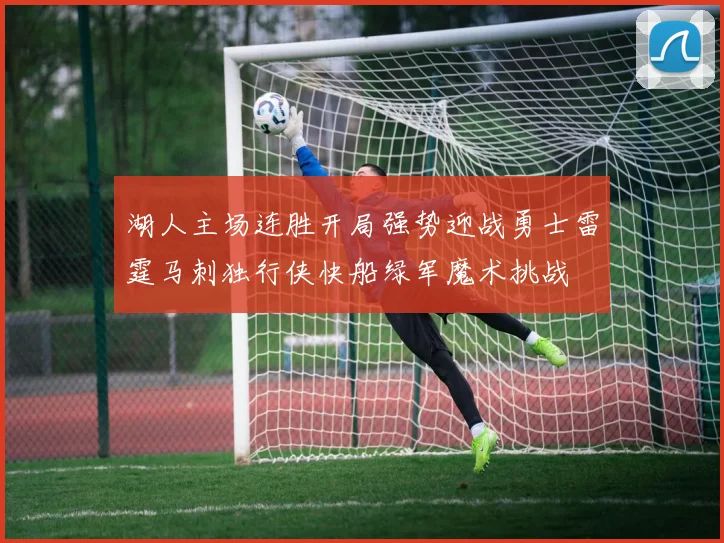 湖人主场连胜开局强势迎战勇士雷霆马刺独行侠快船绿军魔术挑战