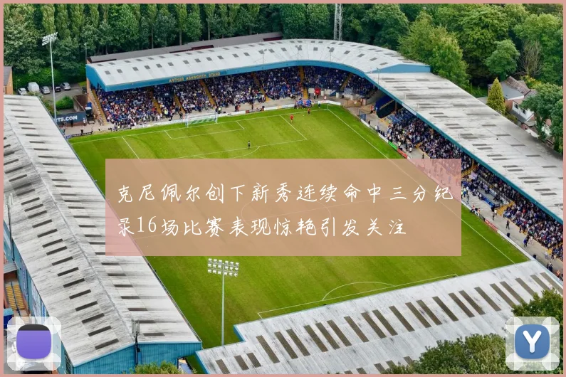 克尼佩尔创下新秀连续命中三分纪录16场比赛表现惊艳引发关注