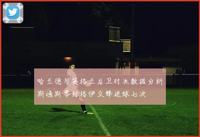 哈兰德与英格兰后卫对决数据分析斯通斯零封格伊交锋进球七次