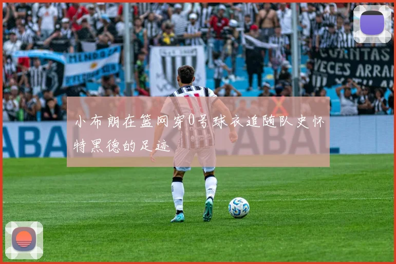 小布朗在篮网穿0号球衣追随队史怀特黑德的足迹