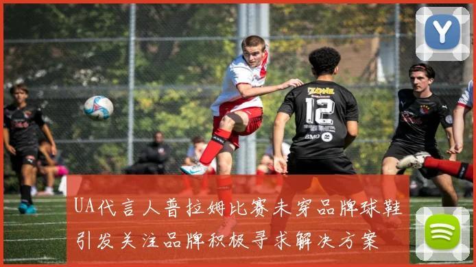 UA代言人普拉姆比赛未穿品牌球鞋引发关注品牌积极寻求解决方案
